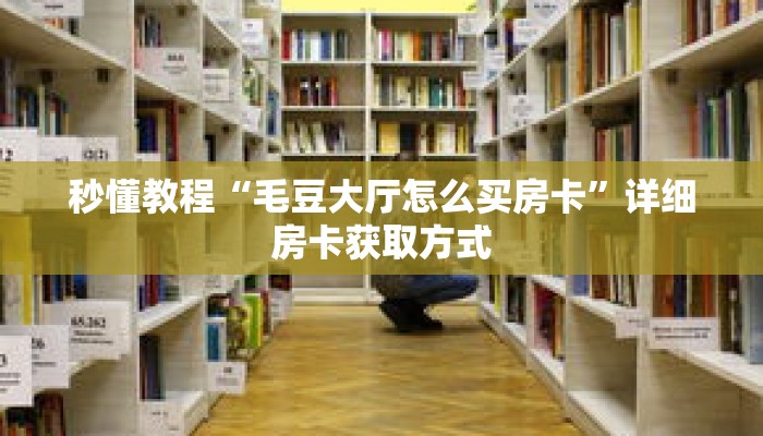 秒懂教程“毛豆大厅怎么买房卡”详细房卡获取方式