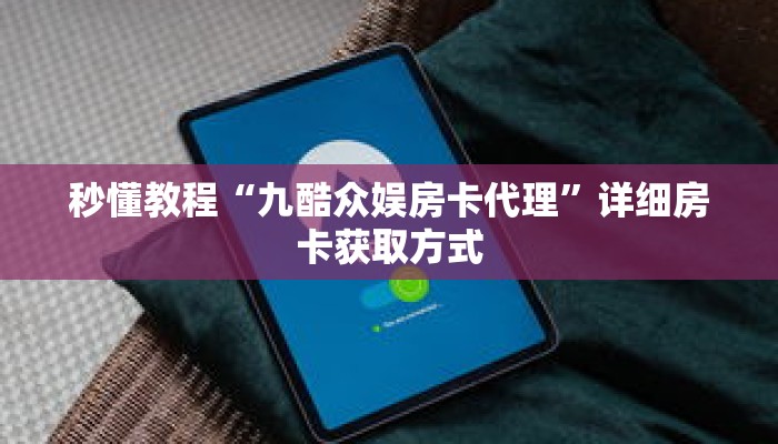 秒懂教程“九酷众娱房卡代理”详细房卡获取方式