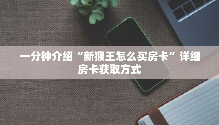 一分钟介绍“新猴王怎么买房卡”详细房卡获取方式 一分钟介绍“新猴王怎么买房卡”详细房卡获取方式