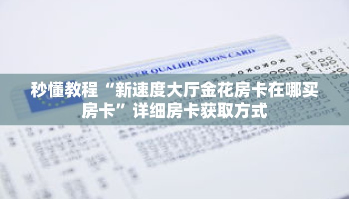 秒懂教程“新速度大厅金花房卡在哪买房卡”详细房卡获取方式 秒懂教程“新速度大厅金花房卡在哪买房卡”详细房卡获取方式