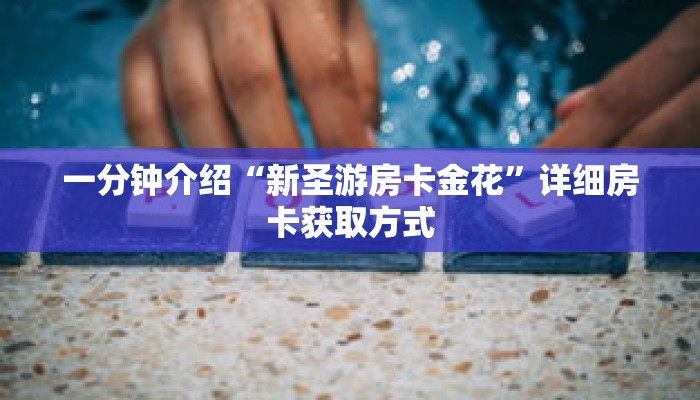 一分钟介绍“新圣游房卡金花”详细房卡获取方式 一分钟介绍“新圣游房卡金花”详细房卡获取方式