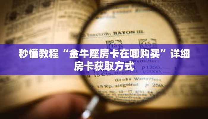 秒懂教程“金牛座房卡在哪购买”详细房卡获取方式