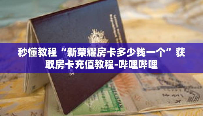 秒懂教程“新荣耀房卡多少钱一个”获取房卡充值教程-哔哩哔哩