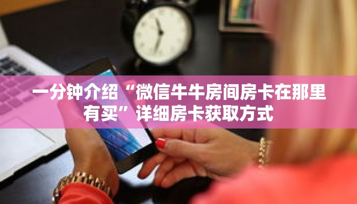 一分钟介绍“微信牛牛房间房卡在那里有买”详细房卡获取方式 一分钟介绍“微信牛牛房间房卡在那里有买”详细房卡获取方式