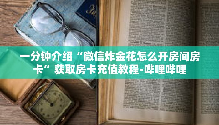 一分钟介绍“微信炸金花怎么开房间房卡”获取房卡充值教程-哔哩哔哩 一分钟介绍“微信炸金花怎么开房间房卡”获取房卡充值教程-哔哩哔哩