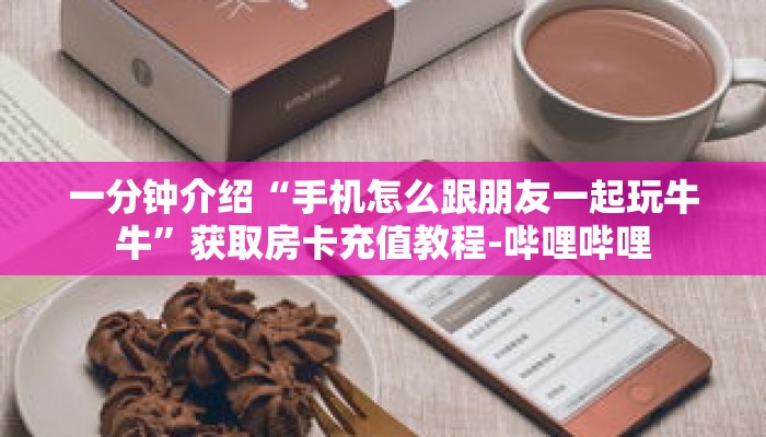 一分钟介绍“手机怎么跟朋友一起玩牛牛”获取房卡充值教程-哔哩哔哩 一分钟介绍“手机怎么跟朋友一起玩牛牛”获取房卡充值教程-哔哩哔哩