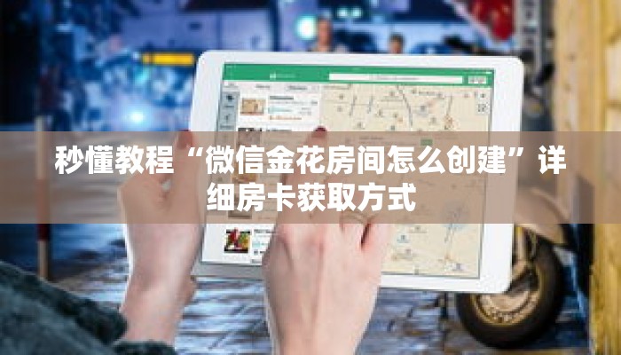 秒懂教程“微信金花房间怎么创建”详细房卡获取方式 秒懂教程“微信金花房间怎么创建”详细房卡获取方式