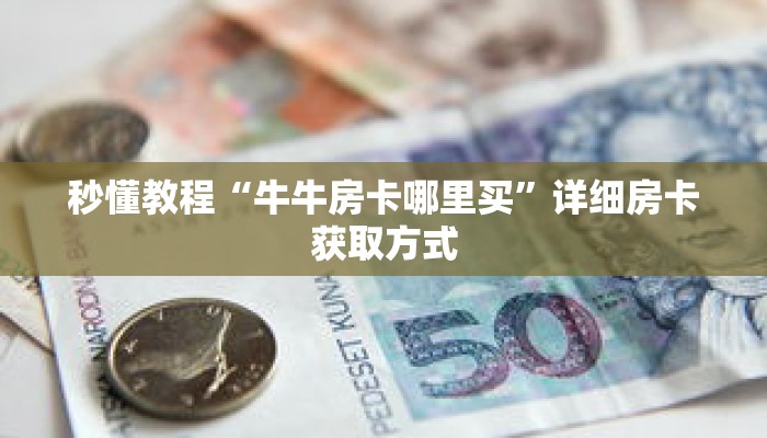 秒懂教程“牛牛房卡哪里买”详细房卡获取方式 秒懂教程“牛牛房卡哪里买”详细房卡获取方式