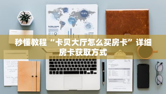 秒懂教程“卡贝大厅怎么买房卡”详细房卡获取方式 秒懂教程“卡贝大厅怎么买房卡”详细房卡获取方式