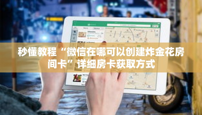 秒懂教程“微信在哪可以创建炸金花房间卡”详细房卡获取方式