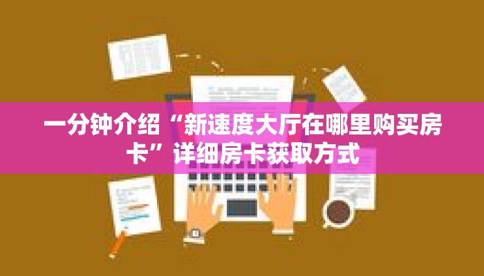一分钟介绍“新速度大厅在哪里购买房卡”详细房卡获取方式 一分钟介绍“新速度大厅在哪里购买房卡”详细房卡获取方式