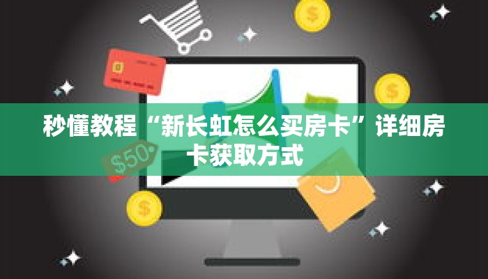 秒懂教程“新长虹怎么买房卡”详细房卡获取方式