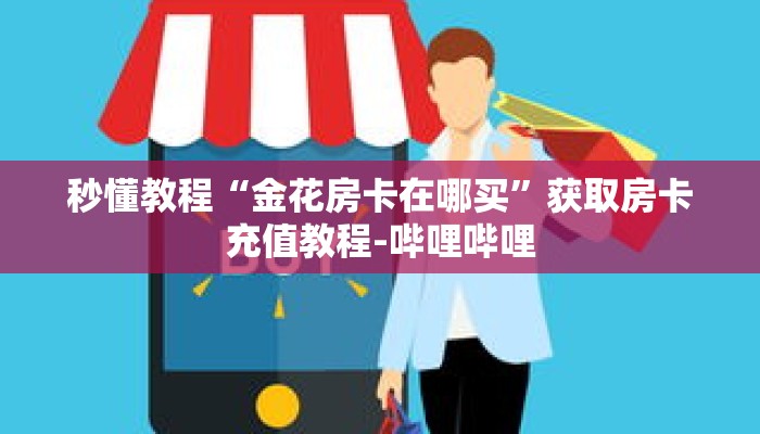 秒懂教程“金花房卡在哪买”获取房卡充值教程-哔哩哔哩 秒懂教程“金花房卡在哪买”获取房卡充值教程-哔哩哔哩