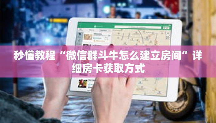 秒懂教程“微信群斗牛怎么建立房间”详细房卡获取方式