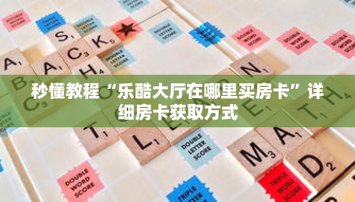 秒懂教程“乐酷大厅在哪里买房卡”详细房卡获取方式