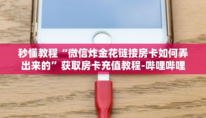 秒懂教程“微信炸金花链接房卡如何弄出来的”获取房卡充值教程-哔哩哔哩 秒懂教程“微信炸金花链接房卡如何弄出来的”获取房卡充值教程-哔哩哔哩