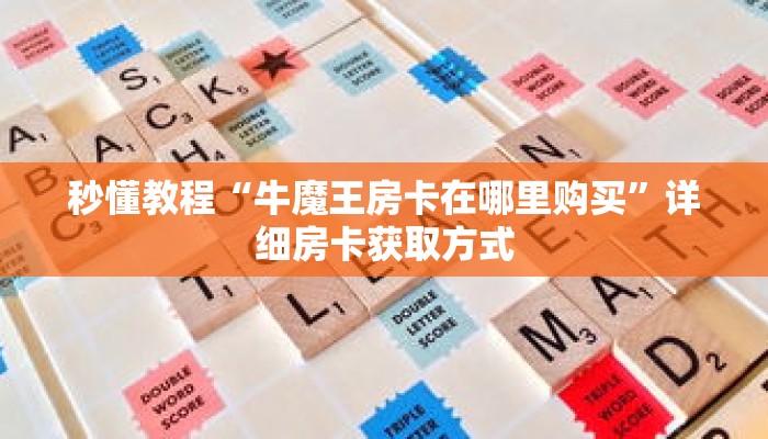 秒懂教程“牛魔王房卡在哪里购买”详细房卡获取方式 秒懂教程“牛魔王房卡在哪里购买”详细房卡获取方式