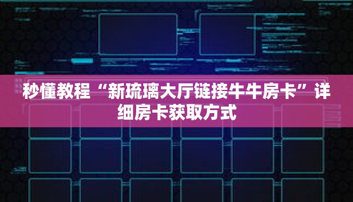 秒懂教程“新琉璃大厅链接牛牛房卡”详细房卡获取方式 秒懂教程“新琉璃大厅链接牛牛房卡”详细房卡获取方式