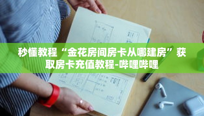 秒懂教程“金花房间房卡从哪建房”获取房卡充值教程-哔哩哔哩