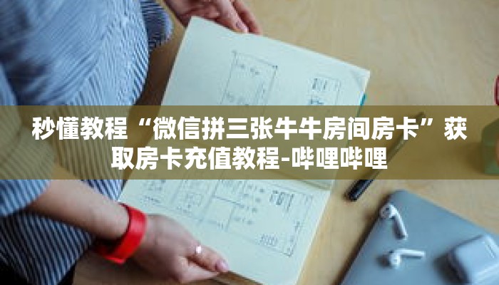秒懂教程“微信拼三张牛牛房间房卡”获取房卡充值教程-哔哩哔哩