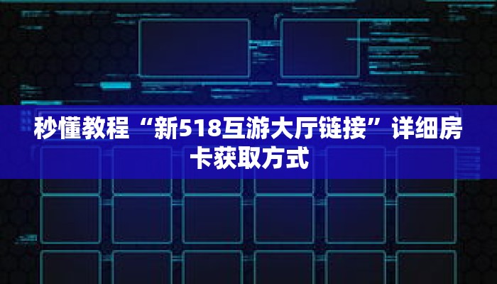 秒懂教程“新518互游大厅链接”详细房卡获取方式