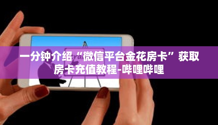 一分钟介绍“微信平台金花房卡”获取房卡充值教程-哔哩哔哩 一分钟介绍“微信平台金花房卡”获取房卡充值教程-哔哩哔哩