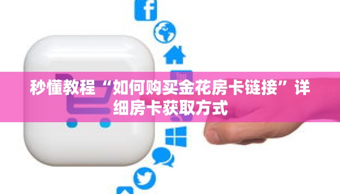 秒懂教程“如何购买金花房卡链接”详细房卡获取方式 秒懂教程“如何购买金花房卡链接”详细房卡获取方式