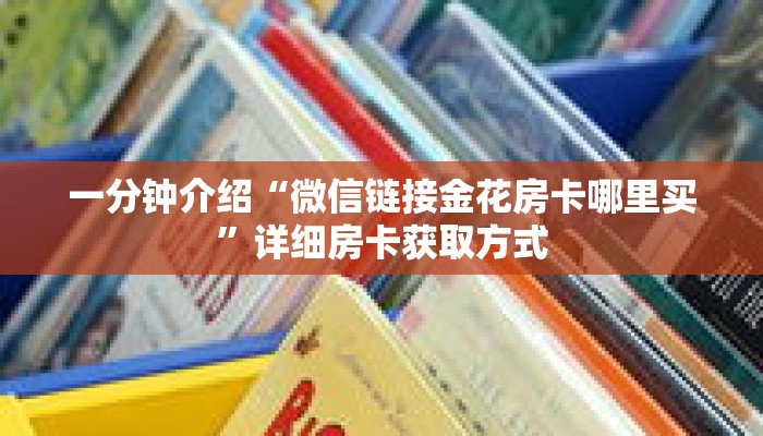 一分钟介绍“微信链接金花房卡哪里买”详细房卡获取方式 一分钟介绍“微信链接金花房卡哪里买”详细房卡获取方式