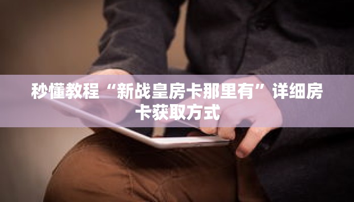 秒懂教程“新战皇房卡那里有”详细房卡获取方式 秒懂教程“新战皇房卡那里有”详细房卡获取方式