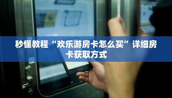秒懂教程“欢乐游房卡怎么买”详细房卡获取方式 秒懂教程“欢乐游房卡怎么买”详细房卡获取方式