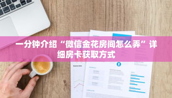 一分钟介绍“微信金花房间怎么弄”详细房卡获取方式 一分钟介绍“微信金花房间怎么弄”详细房卡获取方式