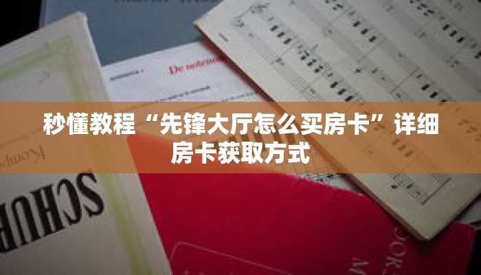秒懂教程“先锋大厅怎么买房卡”详细房卡获取方式 秒懂教程“先锋大厅怎么买房卡”详细房卡获取方式