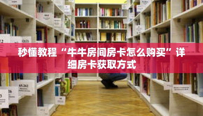 秒懂教程“牛牛房间房卡怎么购买”详细房卡获取方式 秒懂教程“牛牛房间房卡怎么购买”详细房卡获取方式