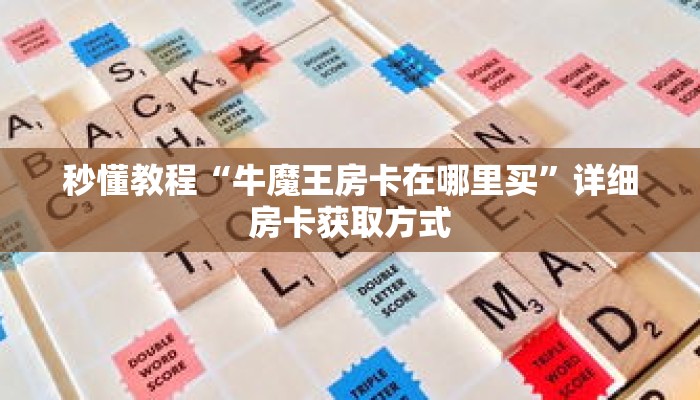 秒懂教程“牛魔王房卡在哪里买”详细房卡获取方式 秒懂教程“牛魔王房卡在哪里买”详细房卡获取方式