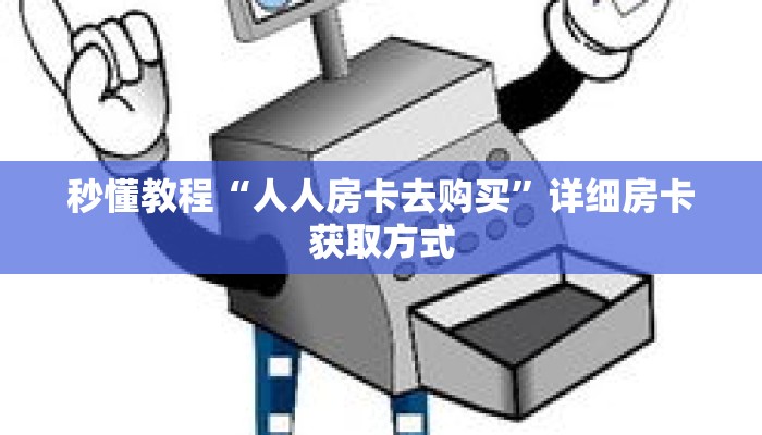 秒懂教程“人人房卡去购买”详细房卡获取方式 秒懂教程“人人房卡去购买”详细房卡获取方式