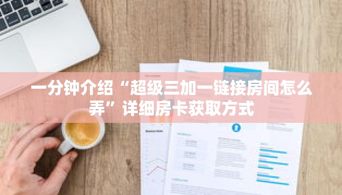 一分钟介绍“超级三加一链接房间怎么弄”详细房卡获取方式 一分钟介绍“超级三加一链接房间怎么弄”详细房卡获取方式