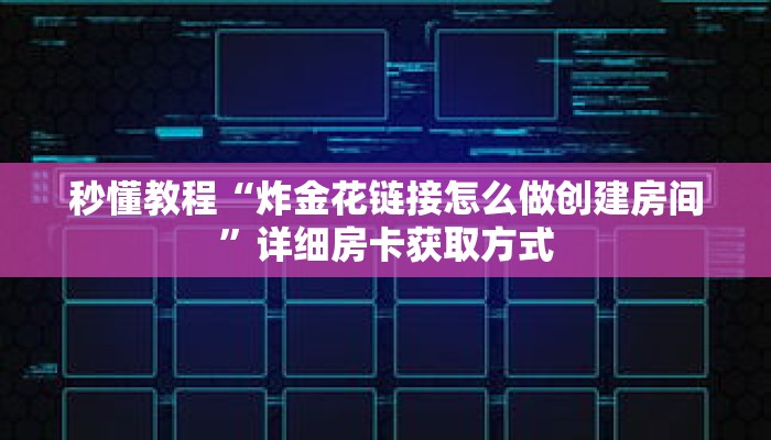 秒懂教程“炸金花链接怎么做创建房间”详细房卡获取方式 秒懂教程“炸金花链接怎么做创建房间”详细房卡获取方式