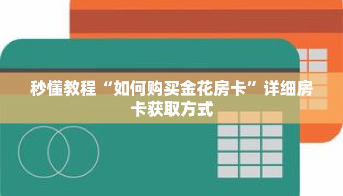 秒懂教程“如何购买金花房卡”详细房卡获取方式 秒懂教程“如何购买金花房卡”详细房卡获取方式