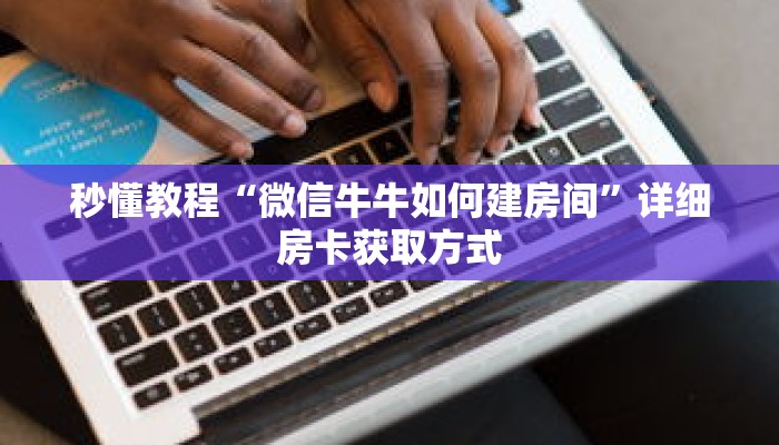 秒懂教程“微信牛牛如何建房间”详细房卡获取方式