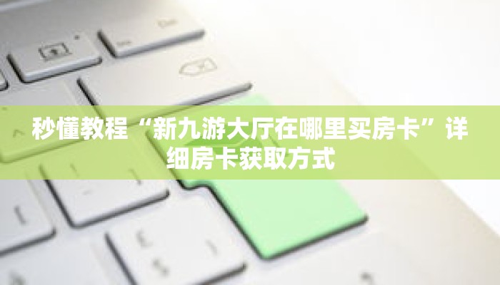 秒懂教程“新九游大厅在哪里买房卡”详细房卡获取方式