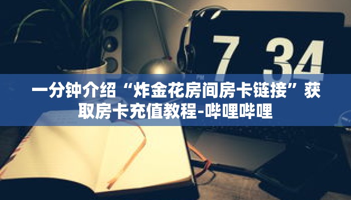 一分钟介绍“炸金花房间房卡链接”获取房卡充值教程-哔哩哔哩 一分钟介绍“炸金花房间房卡链接”获取房卡充值教程-哔哩哔哩
