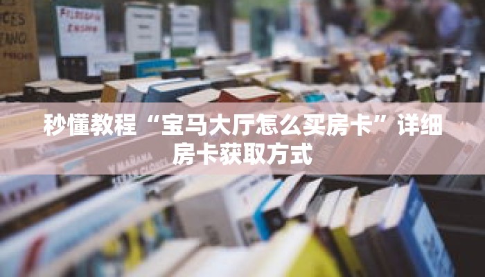 秒懂教程“宝马大厅怎么买房卡”详细房卡获取方式