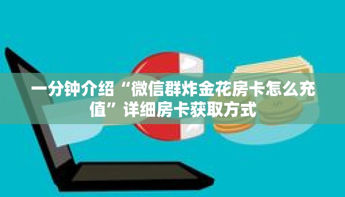 一分钟介绍“微信群炸金花房卡怎么充值”详细房卡获取方式 一分钟介绍“微信群炸金花房卡怎么充值”详细房卡获取方式