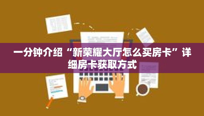 一分钟介绍“新荣耀大厅怎么买房卡”详细房卡获取方式 一分钟介绍“新荣耀大厅怎么买房卡”详细房卡获取方式