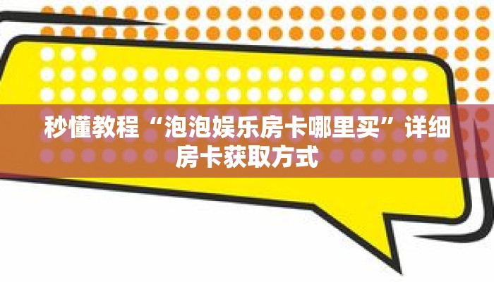 秒懂教程“泡泡娱乐房卡哪里买”详细房卡获取方式 秒懂教程“泡泡娱乐房卡哪里买”详细房卡获取方式