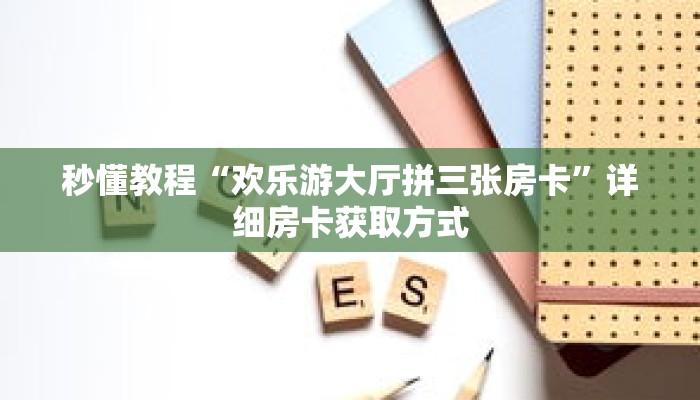 秒懂教程“欢乐游大厅拼三张房卡”详细房卡获取方式 秒懂教程“欢乐游大厅拼三张房卡”详细房卡获取方式