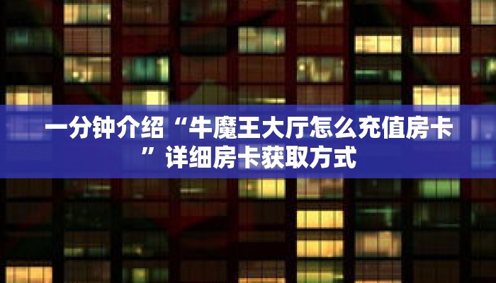 一分钟介绍“牛魔王大厅怎么充值房卡”详细房卡获取方式 一分钟介绍“牛魔王大厅怎么充值房卡”详细房卡获取方式