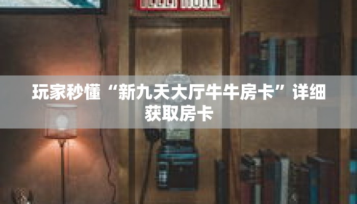 玩家秒懂“新九天大厅牛牛房卡”详细获取房卡 玩家秒懂“新九天大厅牛牛房卡”详细获取房卡