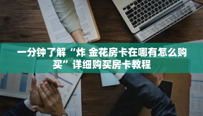 一分钟了解“炸 金花房卡在哪有怎么购买”详细购买房卡教程 一分钟了解“炸 金花房卡在哪有怎么购买”详细购买房卡教程