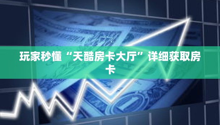 玩家秒懂“天酷房卡大厅”详细获取房卡 玩家秒懂“天酷房卡大厅”详细获取房卡